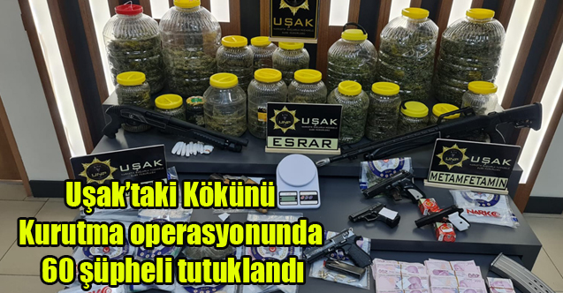 Uşak’taki Kökünü Kurutma operasyonunda 60 şüpheli tutuklandı