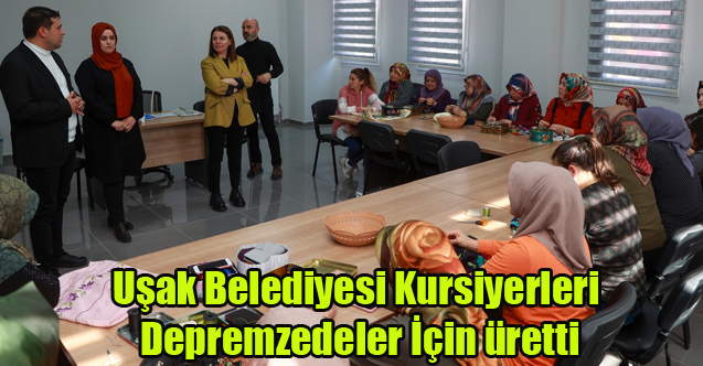 UŞAK BELEDİYESİ KURSİYERLERİ DEPREMZEDELER İÇİN ÜRETTİ