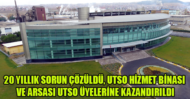 20 YILLIK SORUN ÇÖZÜLDÜ, UTSO HİZMET BİNASI VE ARSASI UTSO ÜYELERİNE KAZANDIRILDI