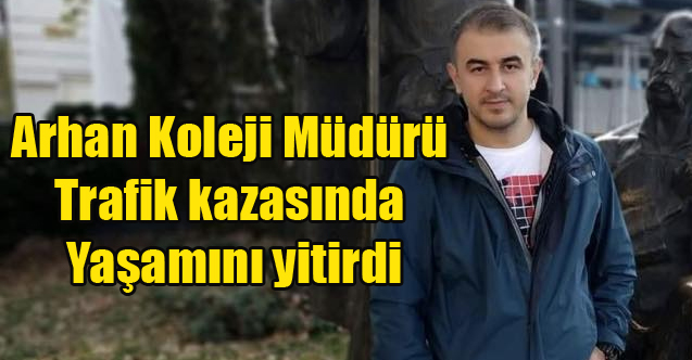 ARHAN KOLEJİ MÜDÜRÜ OSMAN ÖZTÜRK MOTOR KAZASINDA HAYATINI KAYBETTİ