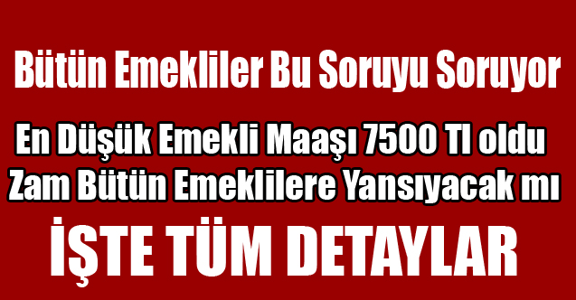 En Düşük Emekli Maaşı 7500Tl oldu, Zam Bütün Emeklilere Yansıyacak mı