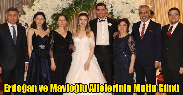 ERDOĞAN VE MAVİOĞLU AİLELERİNİN MUTLU GÜNÜ