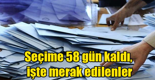 Seçime 58 gün kaldı, işte merak edilenler