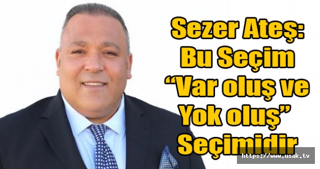 Sezer Ateş: Bu Seçim Var oluş ve Yok Oluş Seçimidir