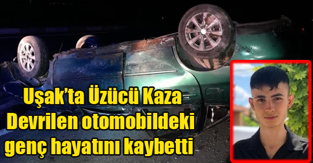 Uşak'ta Devrilen otomobildeki genç hayatını kaybetti