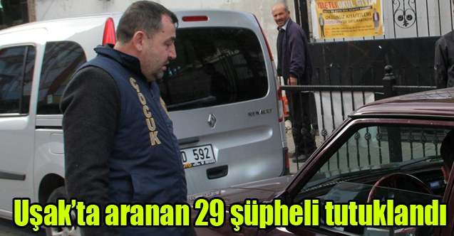 Uşak’ta aranan 29 şüpheli tutuklandı