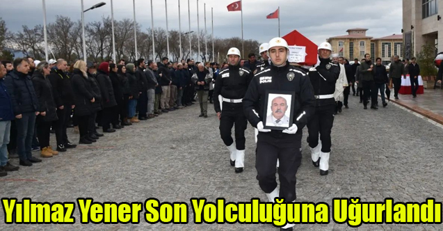 YILMAZ YENER SON YOLCULUĞUNA UĞURLANDI