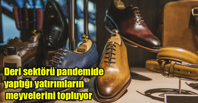 Deri sektörü pandemide yaptığı yatırımların meyvelerini topluyor