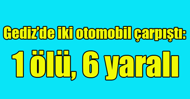 Gediz'de iki otomobil çarpıştı: 1 ölü, 6 yaralı