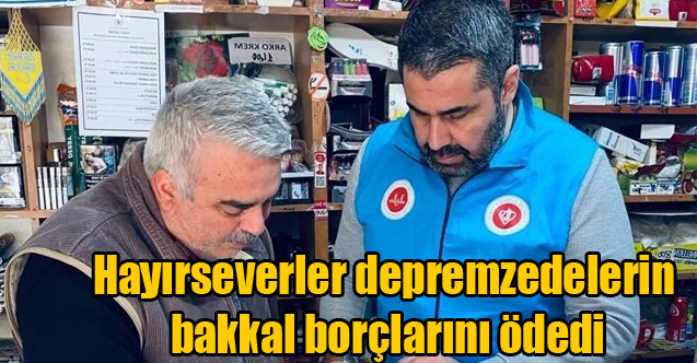 Hayırseverler depremzedelerin bakkal borçlarını ödedi