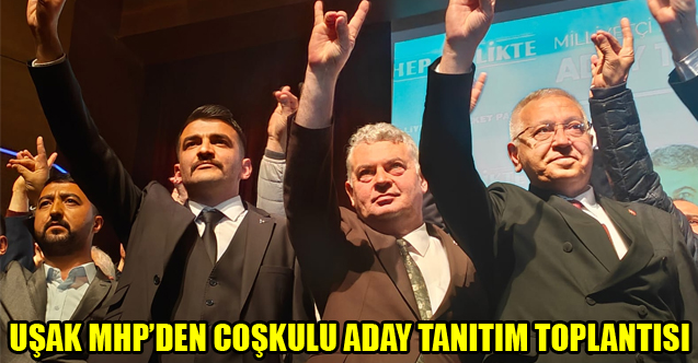 UŞAK MHP’DEN COŞKULU ADAY TANITIM TOPLANTISI