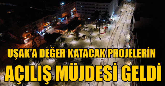 UŞAK’A DEĞER KATACAK PROJELERİN AÇILIŞ MÜJDESİ GELDİ