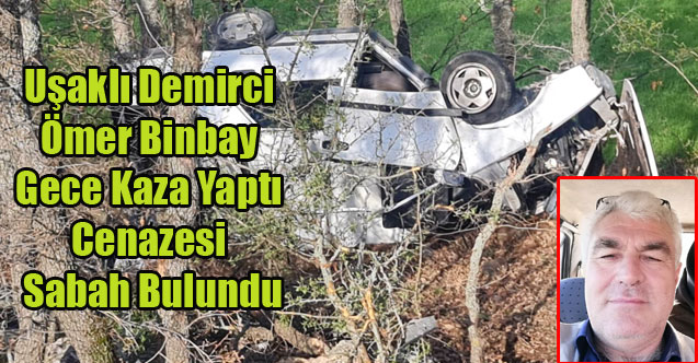 Uşaklı Demirci Ömer Binbay Gece Kaza Yaptı Cenazesi Sabah Bulundu