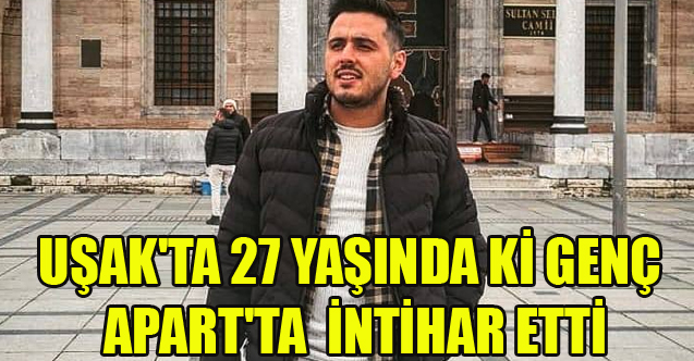 UŞAK'TA 27 YAŞINDA Kİ GENÇ APART'TA İNTİHAR ETTİ