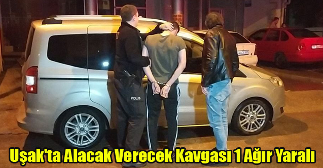 Uşak'ta Alacak Verecek Kavgası 1 Ağır Yaralı