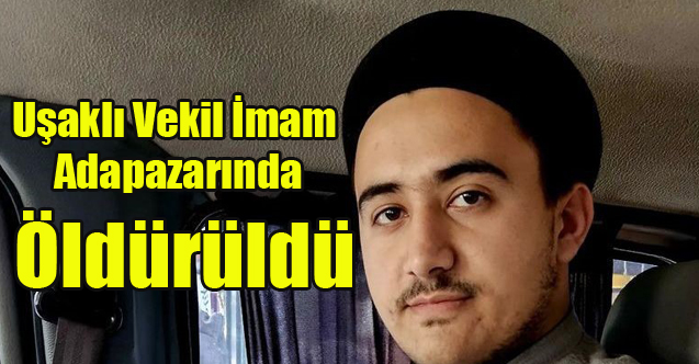 Uşaklı Vekil İmam Adapazarında öldürüldü