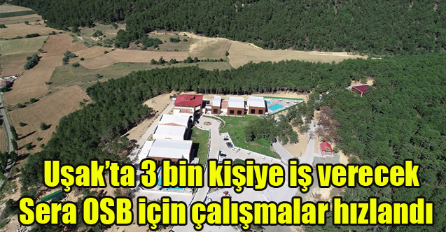 Uşak’ta 3 bin kişiye iş verecek Sera OSB için çalışmalar hızlandı