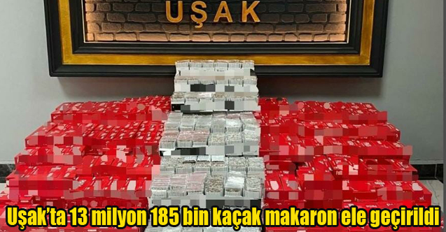 Uşak’ta 13 milyon 185 bin kaçak makaron ele geçirildi