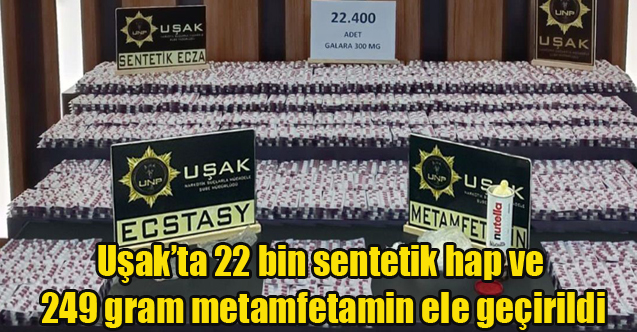 Uşak’ta 22 bin sentetik hap ve 249 gram metamfetamin ele geçirildi