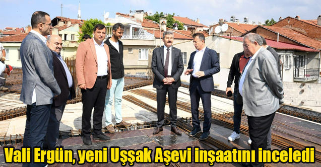 Vali Ergün, yeni Uşşak Aşevi inşaatını inceledi