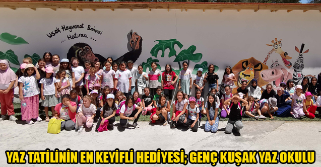 YAZ TATİLİNİN EN KEYİFLİ HEDİYESİ; GENÇ KUŞAK YAZ OKULU