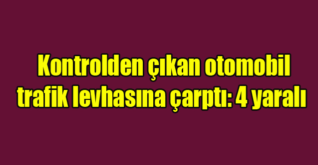 Kontrolden çıkan otomobil trafik levhasına çarptı: 4 yaralı