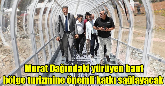 Murat Dağındaki yürüyen bant bölge turizmine önemli katkı sağlayacak