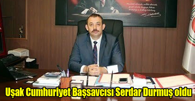 Uşak Cumhuriyet Başsavcısı Serdar Durmuş oldu