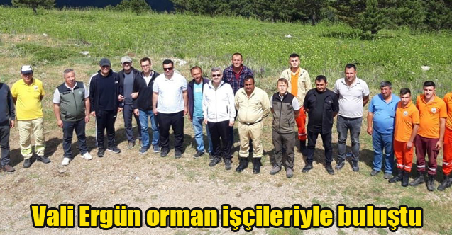 Vali Ergün orman işçileriyle buluştu