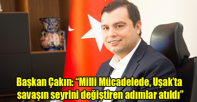 Başkan Çakın: “Milli Mücadelede, Uşak’ta savaşın seyrini değiştiren adımlar atıldı”