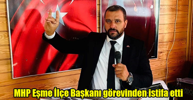 MHP Eşme İlçe Başkanı görevinden istifa etti