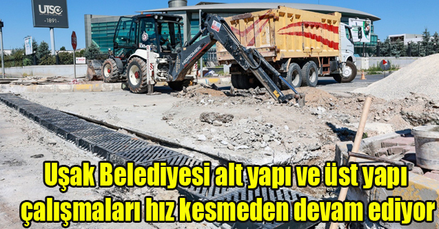 Uşak Belediyesi alt yapı ve üst yapı çalışmaları hız kesmeden devam ediyor
