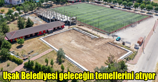 Uşak Belediyesi geleceğin temellerini atıyor