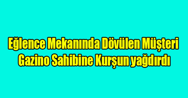 Uşak'ta Mekanda Dövülen Müşteri Gazino Sahibine Kurşun Yağdırdı