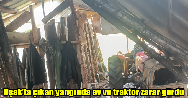 Uşak’ta çıkan yangında ev ve traktör zarar gördü