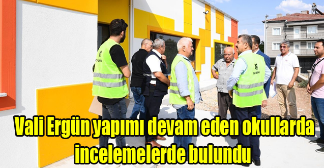 Vali Ergün yapımı devam eden okullarda incelemelerde bulundu