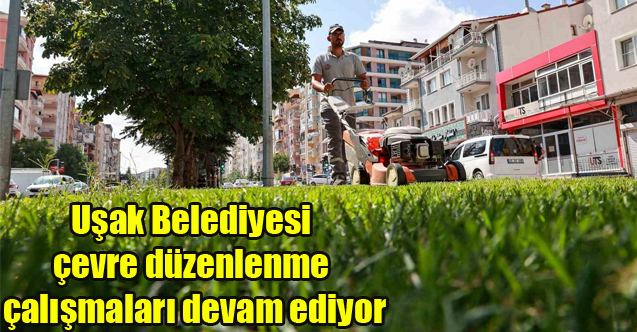Uşak Belediyesi çevre düzenlenme çalışmaları devam ediyor