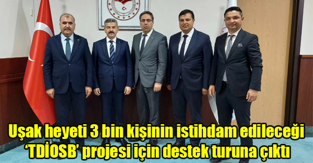 Uşak heyeti 3 bin kişinin istihdam edileceği ‘TDİOSB’ projesi için destek turuna çıktı