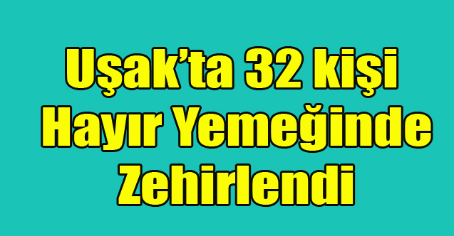 Uşak’ta 32 kişi Hayır Yemeğinde Zehirlendi