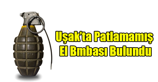 Uşak’ta patlamamış el bombası bulundu