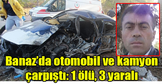 Banaz'da otomobil ve kamyon kafa kafaya çarpıştı: 1 ölü, 3 yaralı