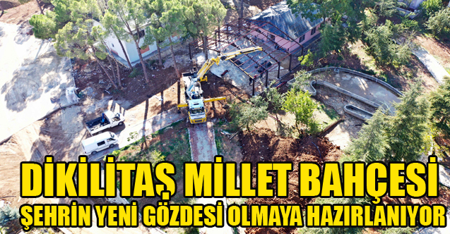DİKİLİTAŞ MİLLET BAHÇESİ ŞEHRİN YENİ GÖZDESİ OLMAYA HAZIRLANIYOR