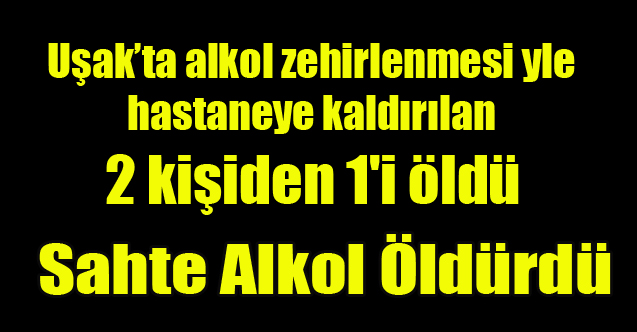 Uşak'ta Sahte Alkolden 1 Kişi Öldü 1 Kişi Yaşam Savaşı Veriyor