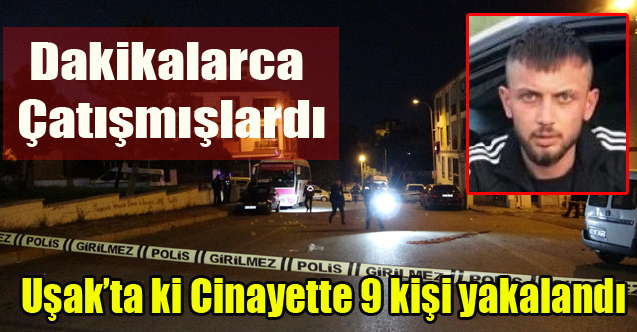 Uşak’ta 1 kişinin öldüğü 1 kişinin de yaralandığı olayda 9 kişi yakalandı