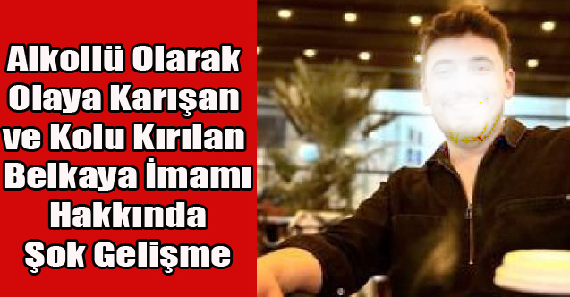 Alkollü Olarak Olaya Karışıp Kolu Kırılan İmam'a Kötü Haber