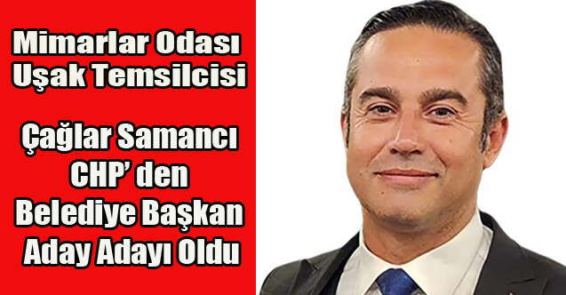 Mimarlar Odası Uşak Temsilcisi Çağlar Samancı CHP'den Belediye Başkan Aday Adayı oldu