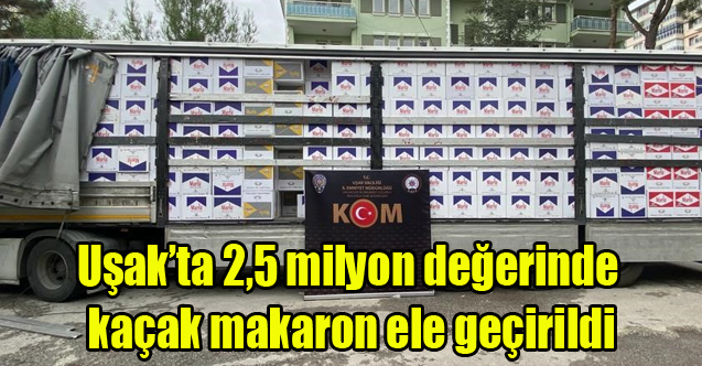 Uşak’ta 2,5 milyon değerinde kaçak makaron ele geçirildi