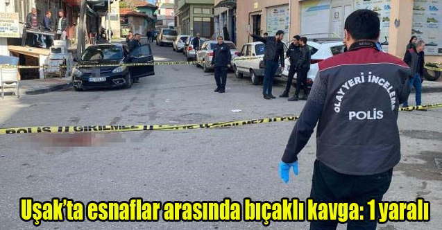 Uşak’ta esnaflar arasında bıçaklı kavga: 1 yaralı