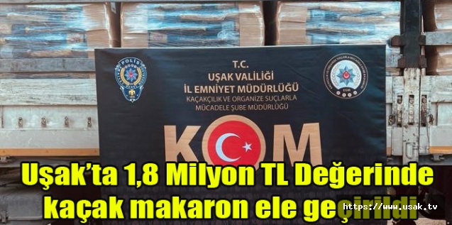 Uşak’ta 1,8 Milyon TL Değerinde kaçak makaron ele geçirildi
