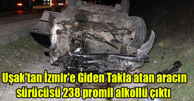 Uşak'tan İzmir'e Giden Takla atan aracın sürücüsü 238 promil alkollü çıktı